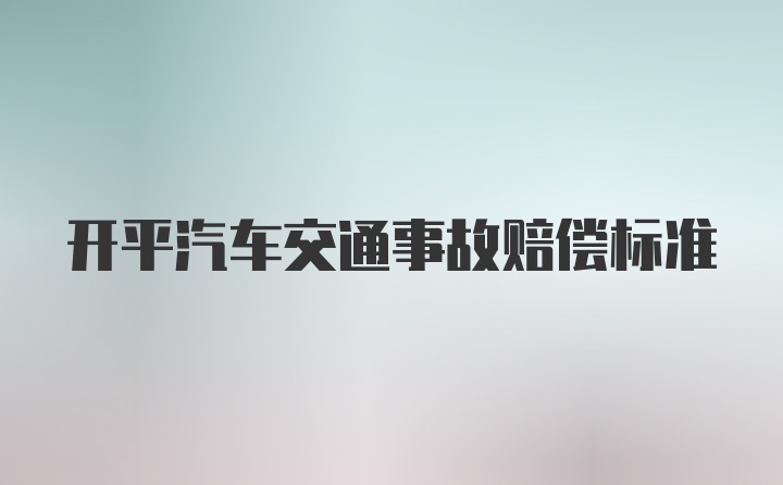 开平汽车交通事故赔偿标准