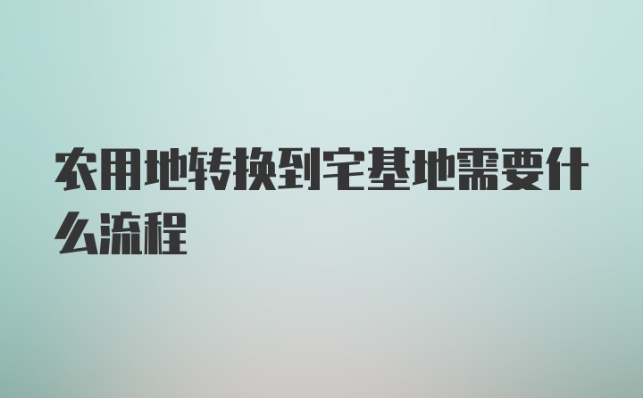 农用地转换到宅基地需要什么流程