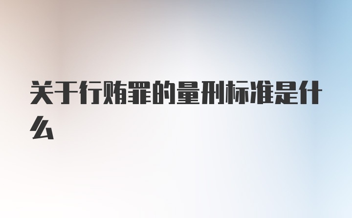 关于行贿罪的量刑标准是什么