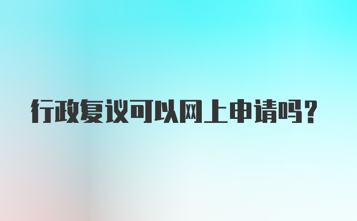 行政复议可以网上申请吗？