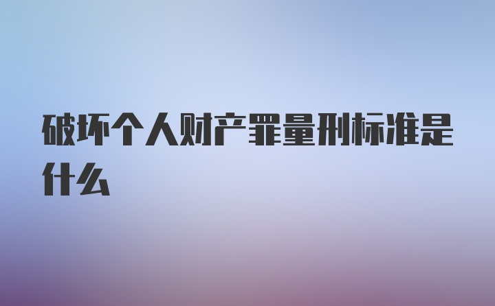 破坏个人财产罪量刑标准是什么