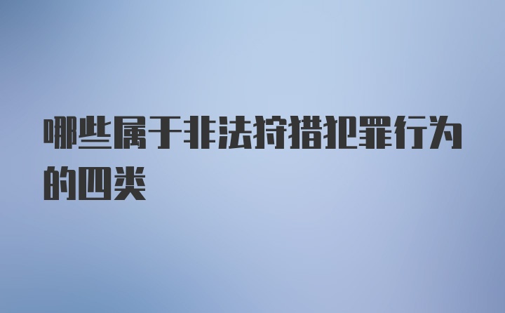 哪些属于非法狩猎犯罪行为的四类