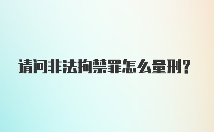 请问非法拘禁罪怎么量刑？