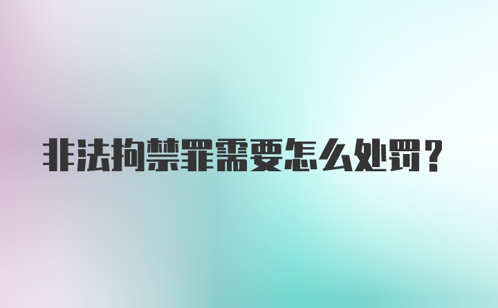 非法拘禁罪需要怎么处罚？