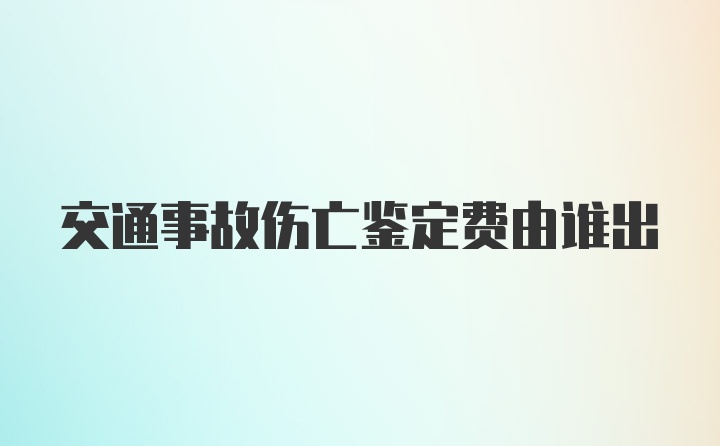 交通事故伤亡鉴定费由谁出