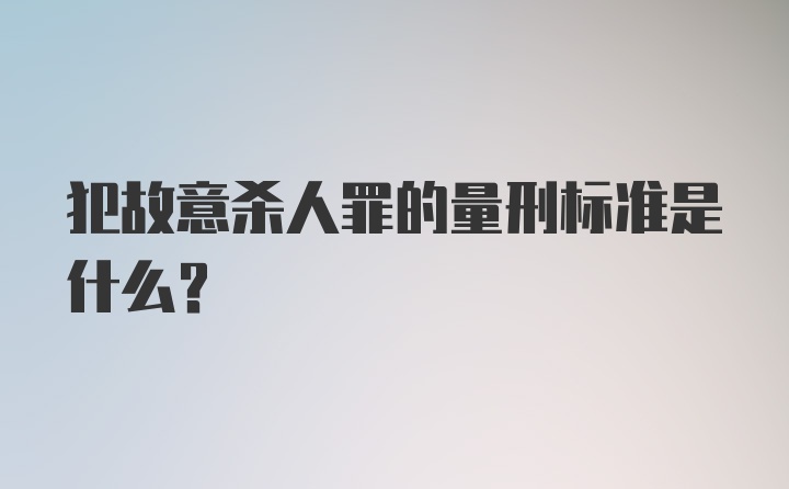 犯故意杀人罪的量刑标准是什么？