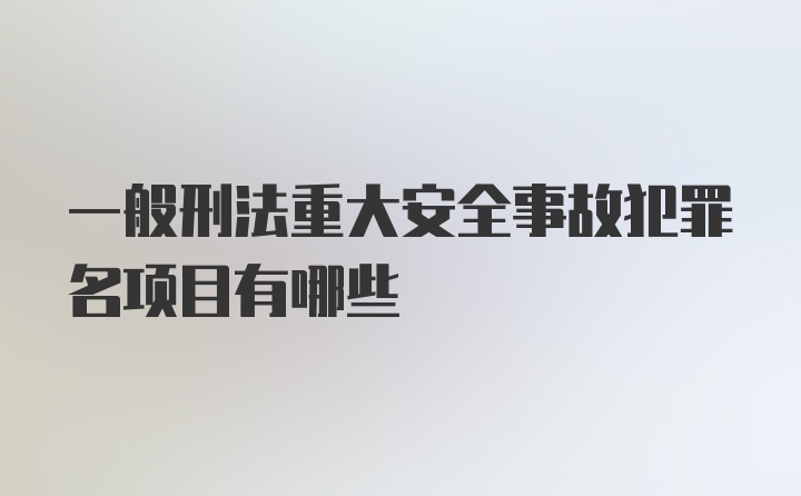 一般刑法重大安全事故犯罪名项目有哪些
