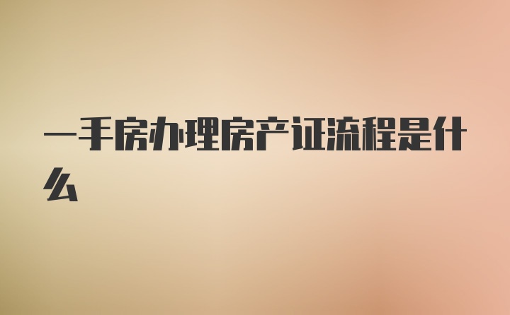 一手房办理房产证流程是什么