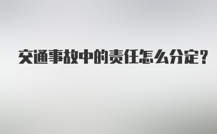 交通事故中的责任怎么分定？