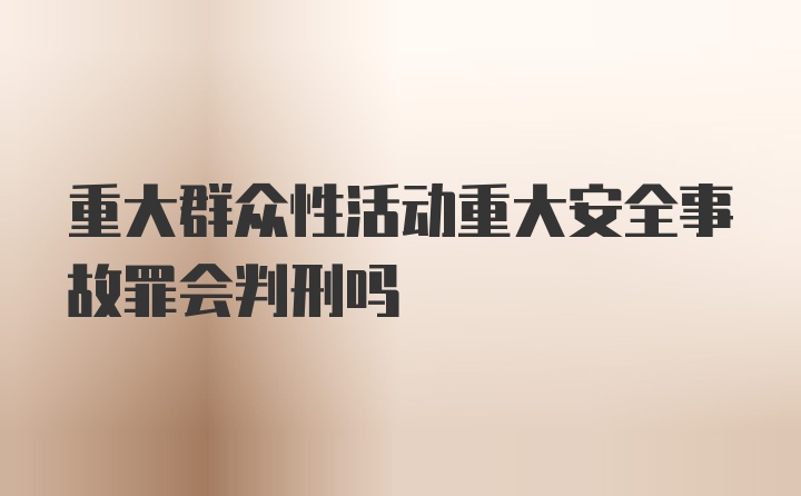 重大群众性活动重大安全事故罪会判刑吗