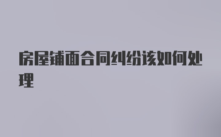 房屋铺面合同纠纷该如何处理