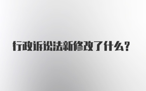 行政诉讼法新修改了什么？