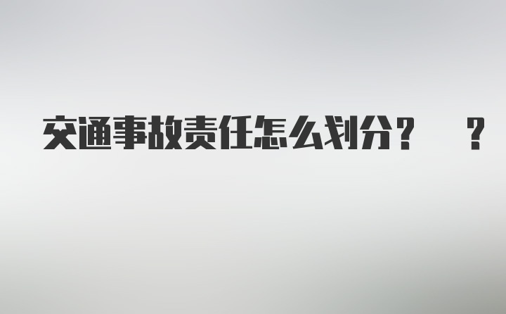 交通事故责任怎么划分? ?
