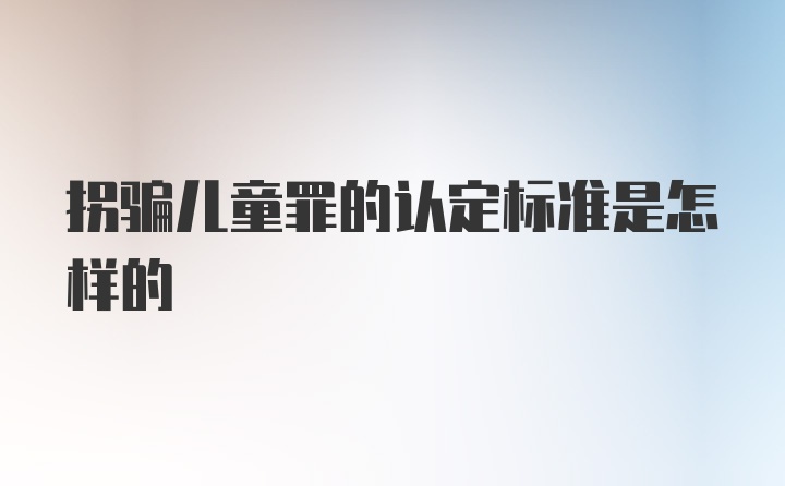 拐骗儿童罪的认定标准是怎样的