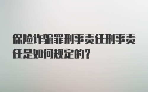 保险诈骗罪刑事责任刑事责任是如何规定的？