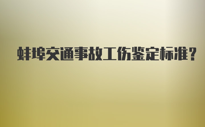 蚌埠交通事故工伤鉴定标准？