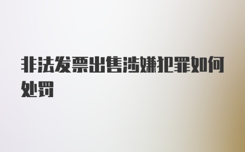 非法发票出售涉嫌犯罪如何处罚