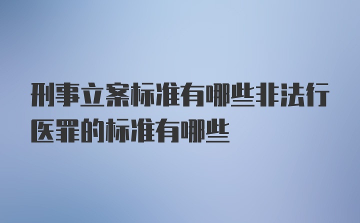 刑事立案标准有哪些非法行医罪的标准有哪些