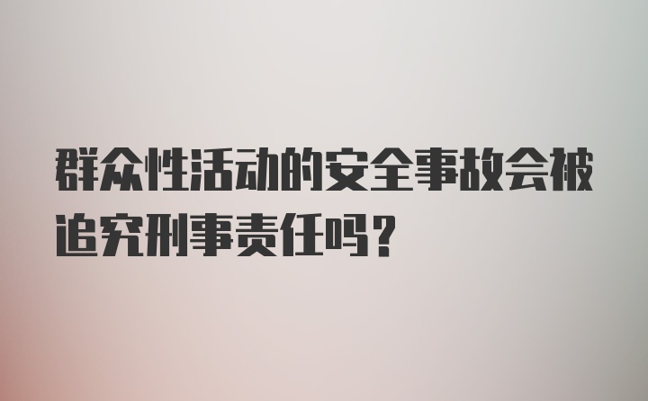 群众性活动的安全事故会被追究刑事责任吗?