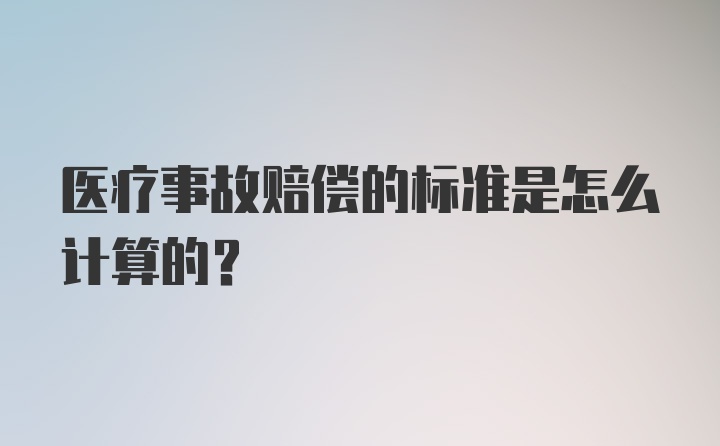 医疗事故赔偿的标准是怎么计算的?