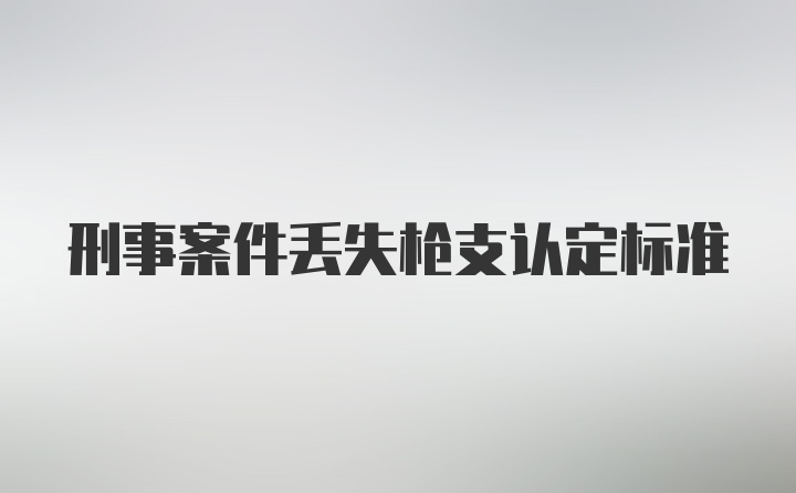 刑事案件丢失枪支认定标准