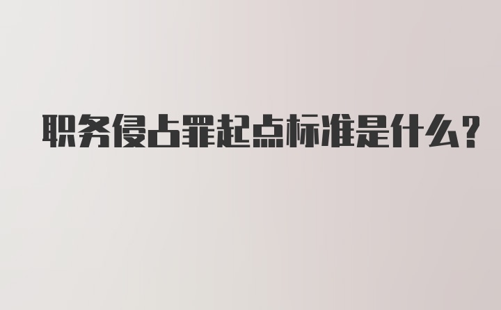 职务侵占罪起点标准是什么？