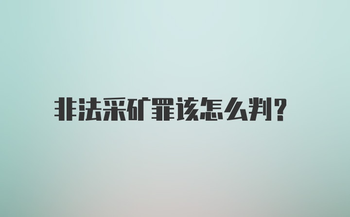 非法采矿罪该怎么判？