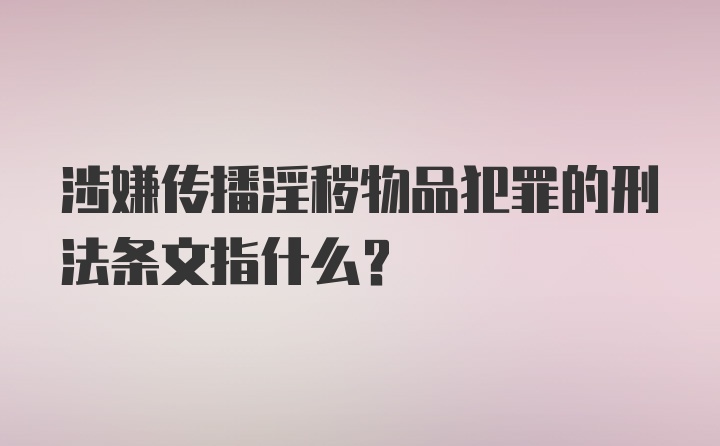 涉嫌传播淫秽物品犯罪的刑法条文指什么？