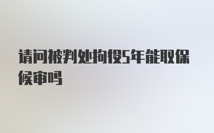 请问被判处拘役5年能取保候审吗