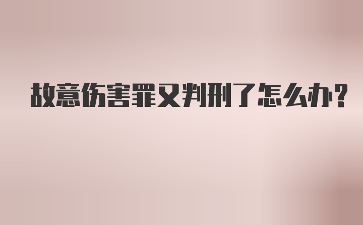 故意伤害罪又判刑了怎么办？