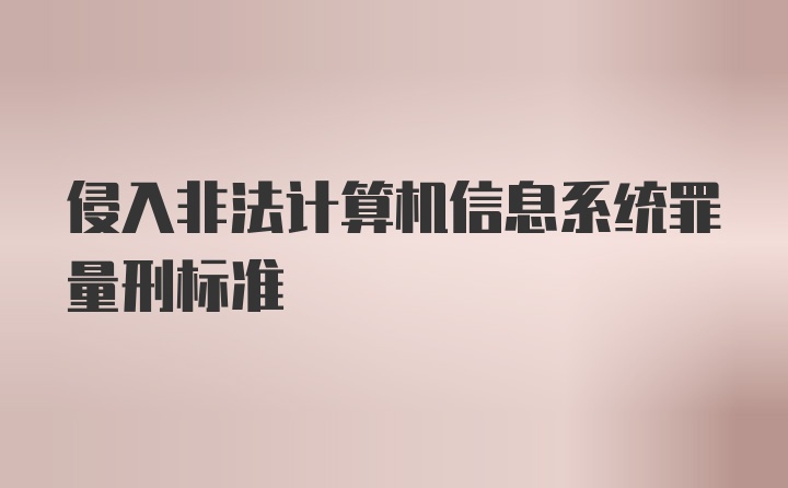 侵入非法计算机信息系统罪量刑标准