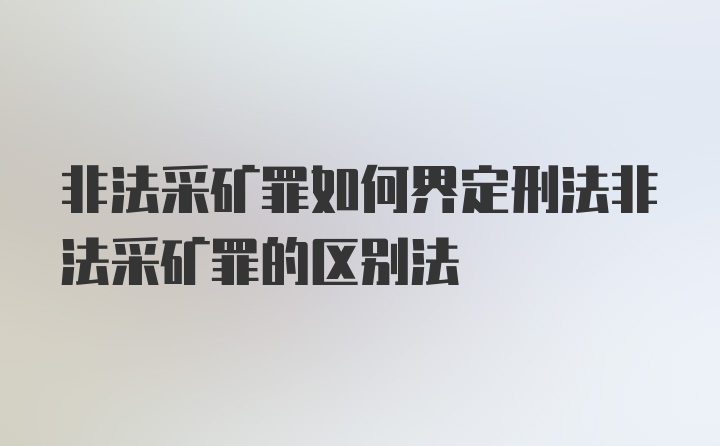 非法采矿罪如何界定刑法非法采矿罪的区别法