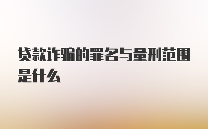 贷款诈骗的罪名与量刑范围是什么