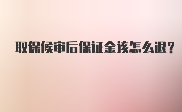 取保候审后保证金该怎么退？