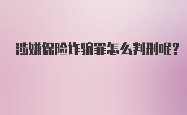 涉嫌保险诈骗罪怎么判刑呢？