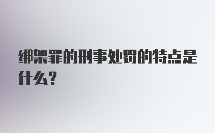 绑架罪的刑事处罚的特点是什么？