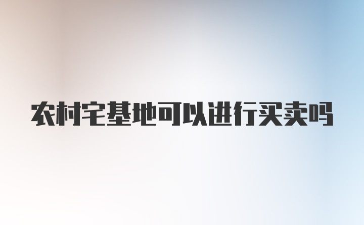 农村宅基地可以进行买卖吗