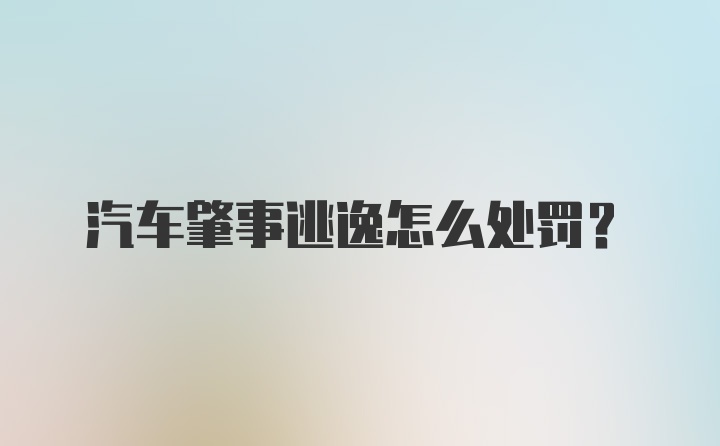 汽车肇事逃逸怎么处罚?