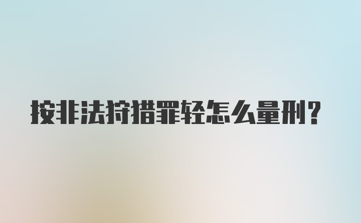 按非法狩猎罪轻怎么量刑？