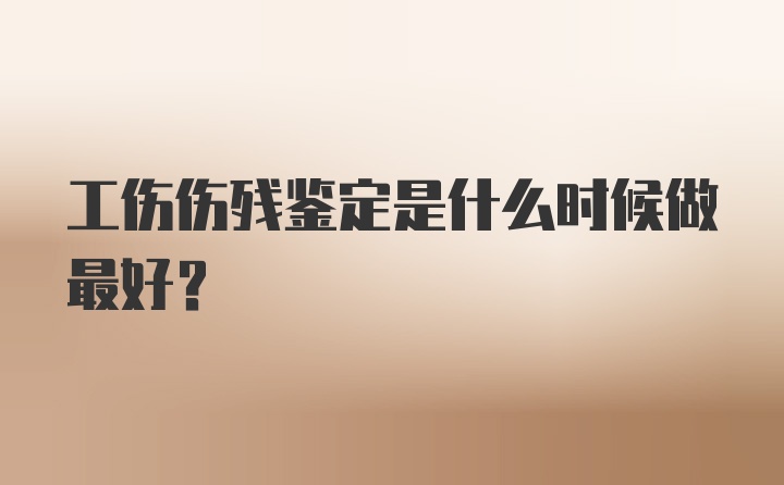 工伤伤残鉴定是什么时候做最好？