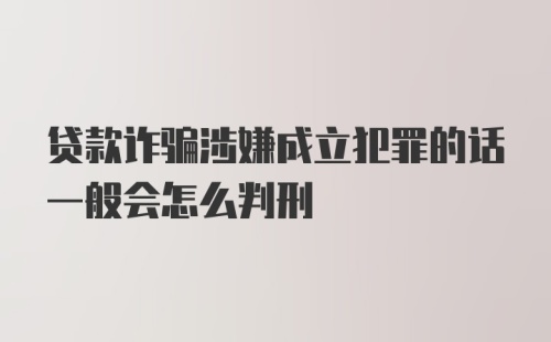 贷款诈骗涉嫌成立犯罪的话一般会怎么判刑