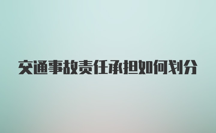 交通事故责任承担如何划分