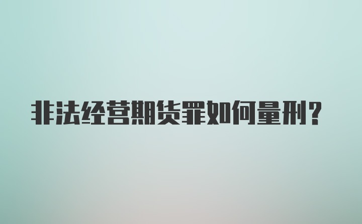 非法经营期货罪如何量刑？