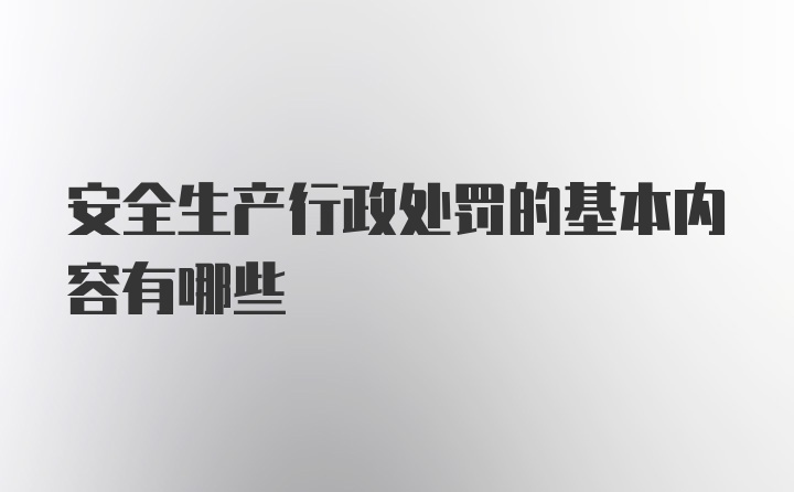 安全生产行政处罚的基本内容有哪些