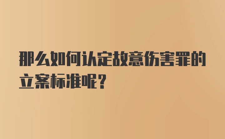 那么如何认定故意伤害罪的立案标准呢?