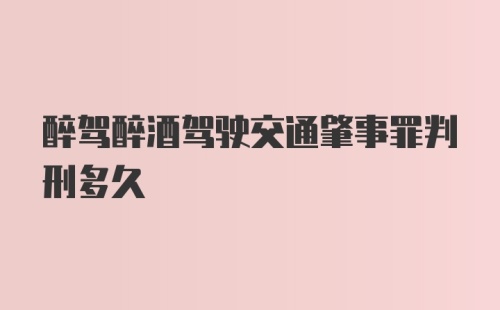 醉驾醉酒驾驶交通肇事罪判刑多久