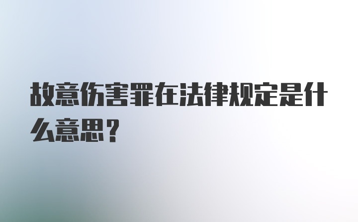 故意伤害罪在法律规定是什么意思？