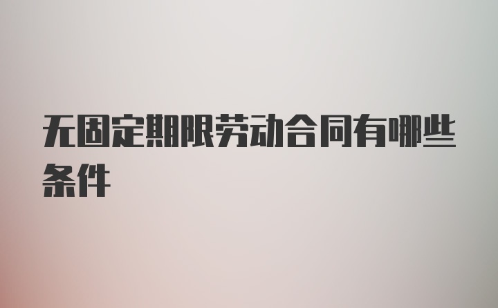 无固定期限劳动合同有哪些条件