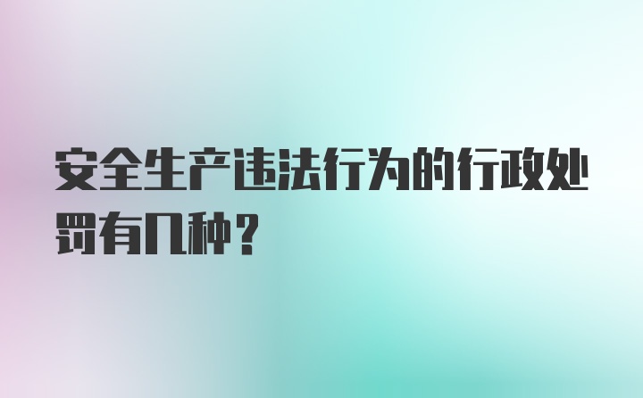 安全生产违法行为的行政处罚有几种？