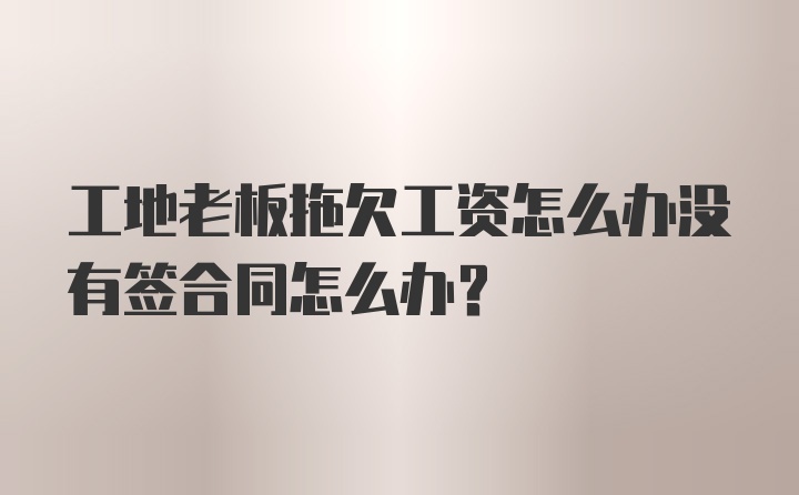 工地老板拖欠工资怎么办没有签合同怎么办？